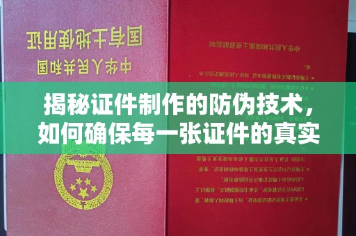 潜江揭秘证件制作的防伪技术，如何确保每一张证件的真实性